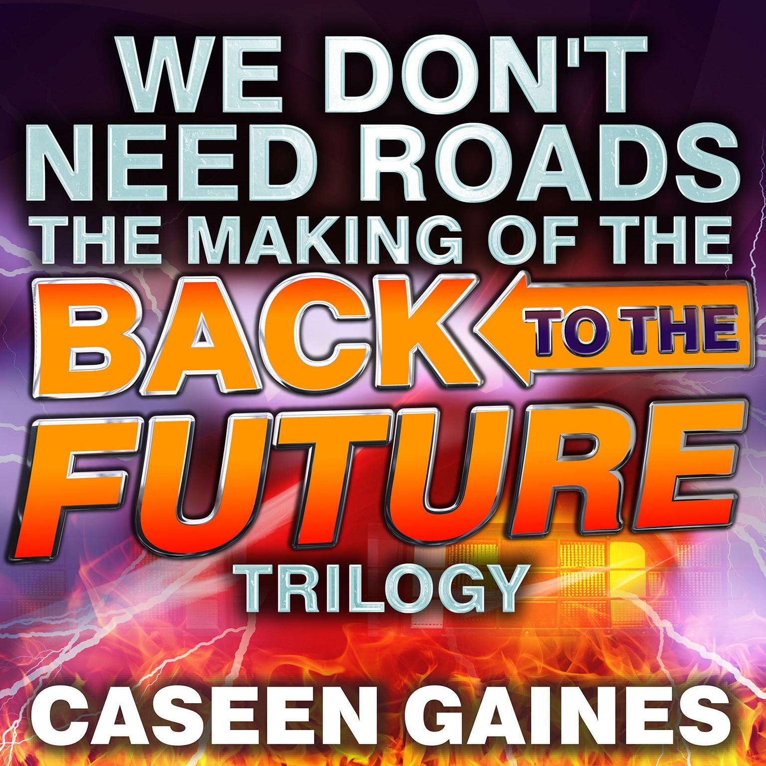We Dont Need Roads: The Making of the Back to the Future Trilogy Audiobook, by Caseen Gaines