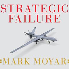 Strategic Failure: How President Obama’s Drone Warfare, Defense Cuts, and Military Amateurism Have Imperiled America Audiobook, by Mark Moyar