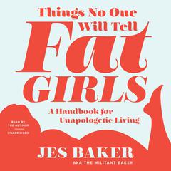 Things No One Will Tell Fat Girls: A Handbook for Unapologetic Living Audiobook, by Jes M. Baker