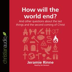 How Will the World End?: And other questions about the last things and the second coming of Christ Audiobook, by Jeramie Rinne