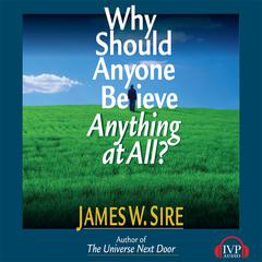 Why Should Anyone Believe Anything At All? Audiobook, by James W. Sire