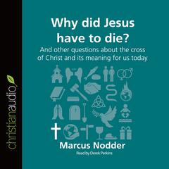 Why Did Jesus Have to Die?: And other questions about the cross of Christ and its meaning for us today Audiobook, by Marcus Nodder