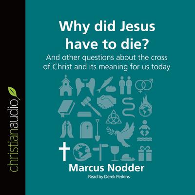 Why Did Jesus Have to Die?: And other questions about the cross of Christ and its meaning for us today Audiobook, by 