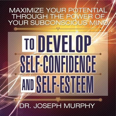 Maximize Your Potential Through the Power Your Subconscious Mind to Develop Self-Confidence and Self-Esteem Audiobook, by 