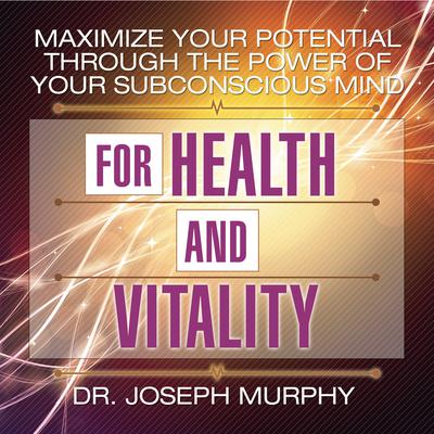 Maximize Your Potential Through the Power Your Subconscious Mind for Health and Vitality Audiobook, by Joseph Murphy