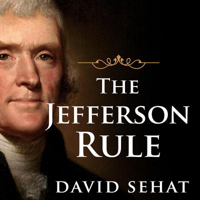 The Jefferson Rule: How the Founding Fathers Became Infallible and Our Politics Inflexible Audiobook, by David Sehat