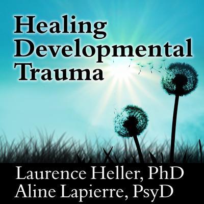Healing Developmental Trauma: How Early Trauma Affects Self-Regulation, Self-Image, and the Capacity for Relationship Audiobook, by Laurence Heller