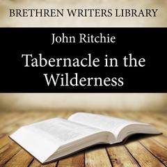 Tabernacle in the Wilderness: A Study of Christ in the Tabernacle, the Offerings, and the Priesthood Audiobook, by John Ritchie