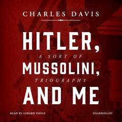 Hitler, Mussolini, and Me: A Sort of Triography Audiobook, by Charles Davis