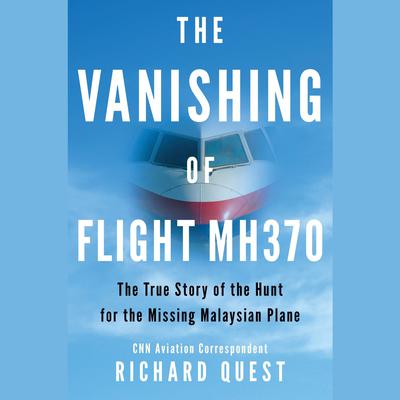 The Vanishing of Flight MH370: The True Story of the Hunt for the Missing Malaysian Plane Audiobook, by Richard Quest