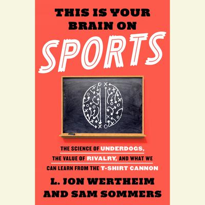 This is Your Brain on Sports: The Science of Underdogs, the Value of Rivalry, and What We Can Learn from the T-Shirt Cannon Audiobook, by L. Jon Wertheim