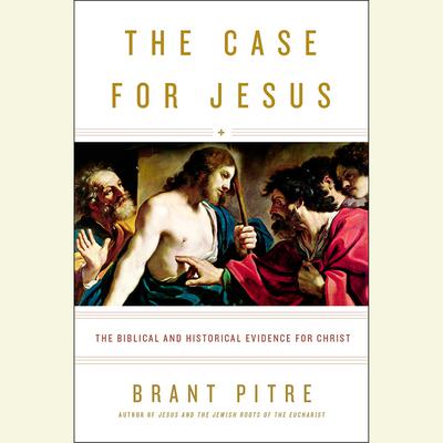 The Case for Jesus: The Biblical and Historical Evidence for Christ Audiobook, by Brant Pitre