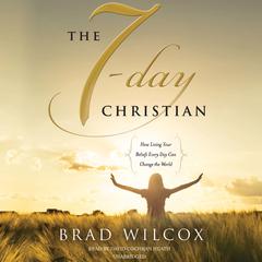The 7-Day Christian: How Living Your Beliefs Every Day Can Change the World Audiobook, by Brad Wilcox