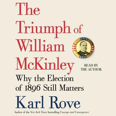 The Triumph of William McKinley: Why the Election of 1896 Still Matters Audiobook, by Karl Rove