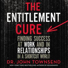 The Entitlement Cure: Finding Success at Work and in Relationships in a Shortcut World Audiobook, by John Townsend
