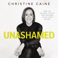 Unashamed: Drop the Baggage, Pick up Your Freedom, Fulfill Your Destiny Audiobook, by Christine Caine