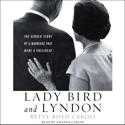 Lady Bird and Lyndon: The Hidden Story of a Marriage That Made a President Audiobook, by Betty Caroli