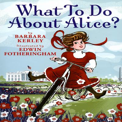 What to Do about Alice?: How Alice Roosevelt Broke the Rules, Charmed the World, and Drove Her Father Teddy Crazy Audiobook, by Barbara Kerley