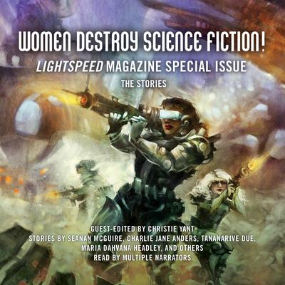 Women Destroy Science Fiction!: Lightspeed Magazine Special Issue; The Stories Audiobook, by Christie Yant