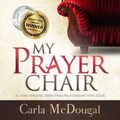 My Prayer Chair: A Living, Walking, Breathing Relationship with Jesus Audiobook, by Carla McDougal