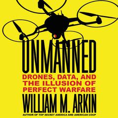 Unmanned: Drones, Data, and the Illusion of Perfect Warfare Audiobook, by William M. Arkin