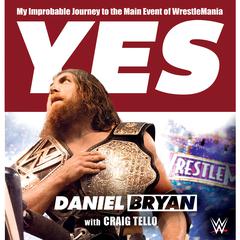 Yes: My Improbable Journey to the Main Event of WrestleMania Audiobook, by Daniel Bryan