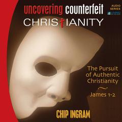 Uncovering Counterfeit Christianity: The Pursuit of Authentic Christianity Audiobook, by Chip Ingram