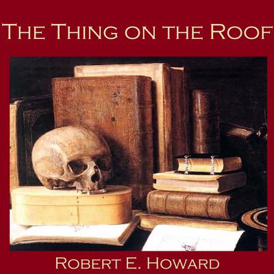 The Thing on the Roof Audiobook, by Robert E. Howard