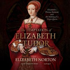 The Temptation of Elizabeth Tudor: Elizabeth I, Thomas Seymour, and the Making of a Virgin Queen Audiobook, by Elizabeth Norton