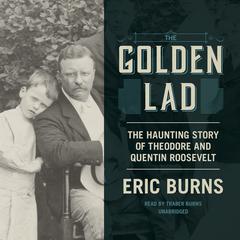 The Golden Lad: The Haunting Story of Theodore and Quentin Roosevelt Audiobook, by Eric Burns