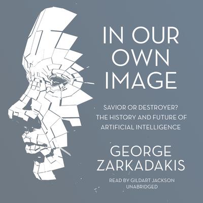 In Our Own Image: Savior or Destroyer? The History and Future of Artificial Intelligence Audiobook, by George Zarkadakis