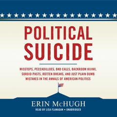 Political Suicide: Missteps, Peccadilloes, Bad Calls, Backroom Hijinx, Sordid Pasts, Rotten Breaks, and Just Plain Dumb Mistakes in the Annals of American Politics Audiobook, by Erin McHugh