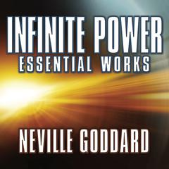 Infinite Power: Essential Works by Neville Goddard Audiobook, by Neville Goddard