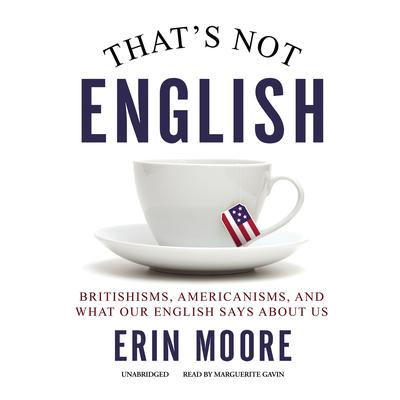 Thats Not English: Britishisms, Americanisms, and What Our English Says About Us Audiobook, by Erin Moore