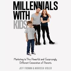 Millennials With Kids: Marketing to this Powerful and Surprisingly Different Generation of Parents Audiobook, by Jeff Fromm