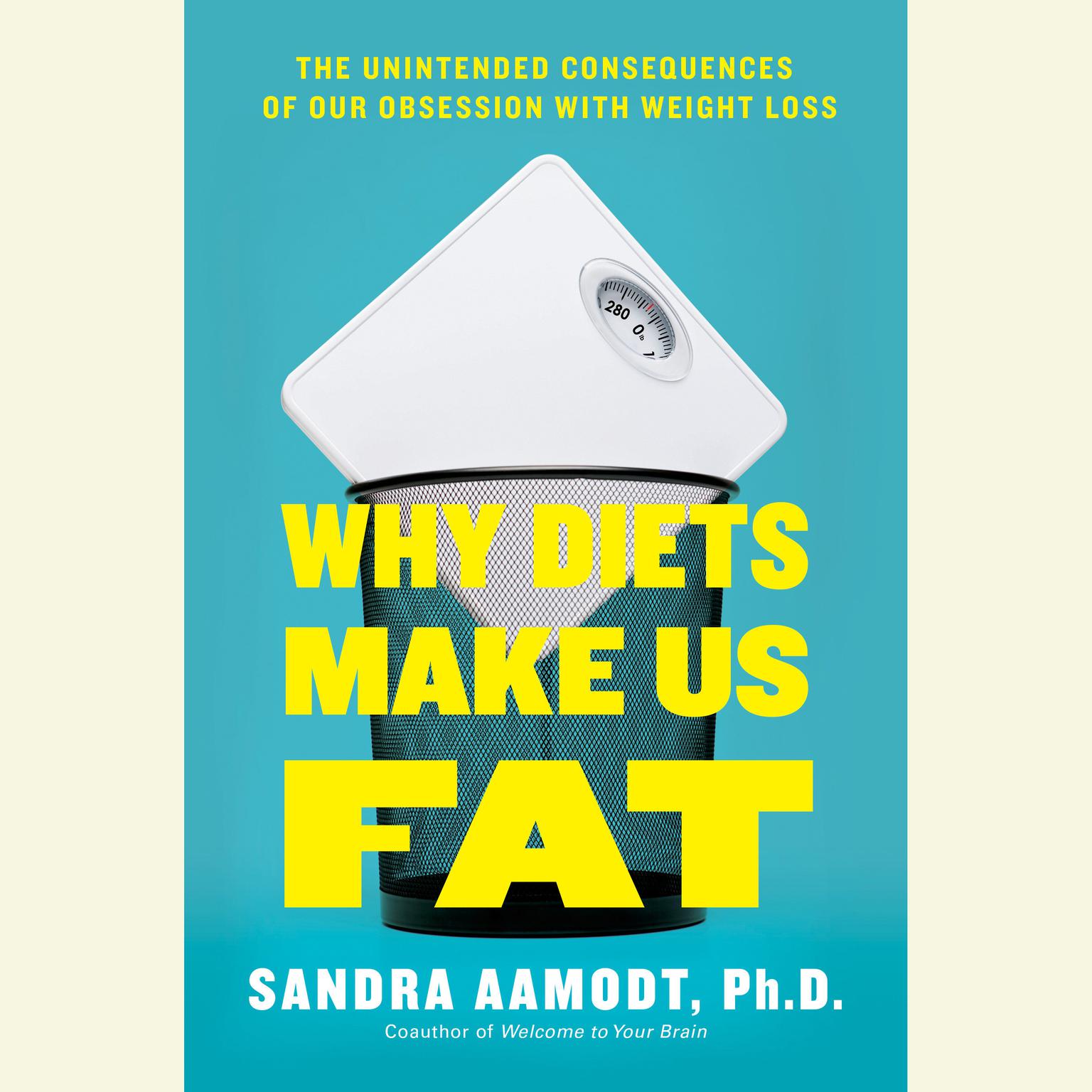 Why Diets Make Us Fat: The Unintended Consequences of Our Obsession With Weight Loss Audiobook, by Sandra Aamodt