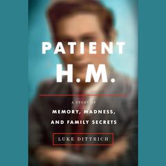 Patient H.M.: A Story of Memory, Madness, and Family Secrets Audiobook, by Luke Dittrich