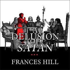 A Delusion of Satan: The Full Story of the Salem Witch Trials Audiobook, by Frances Hill