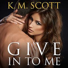 Give In To Me Audiobook, by K. M. Scott