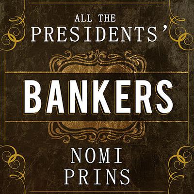 All the Presidents Bankers: The Hidden Alliances That Drive American Power Audiobook, by Nomi Prins