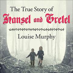 The True Story of Hansel and Gretel: A Novel of War and Survival Audiobook, by Louise Murphy