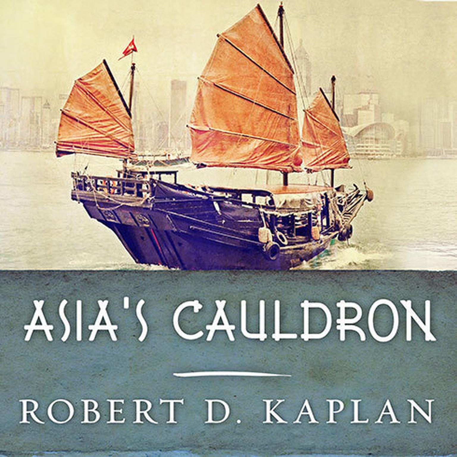 Asias Cauldron: The South China Sea and the End of a Stable Pacific Audiobook, by Robert D. Kaplan