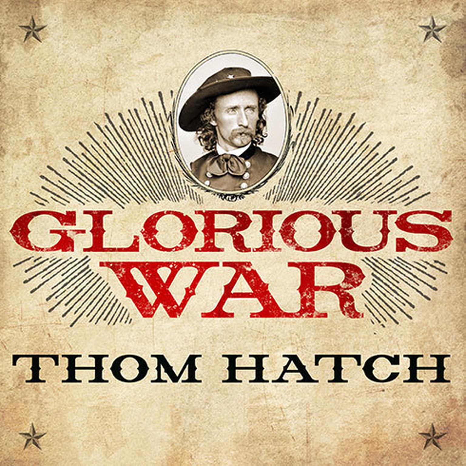 Glorious War: The Civil War Adventures of George Armstrong Custer Audiobook, by Thom Hatch