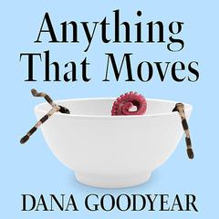 Anything That Moves: Renegade Chefs, Fearless Eaters, and the Making of a New American Food Culture Audiobook, by Dana Goodyear