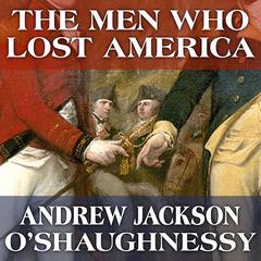 The Men Who Lost America: British Leadership, the American Revolution and the Fate of the Empire Audiobook, by Andrew Jackson O'Shaughnessy
