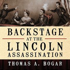 Backstage at the Lincoln Assassination: The Untold Story of the Actors and Stagehands at Ford's Theatre Audiobook, by Thomas A. Bogar