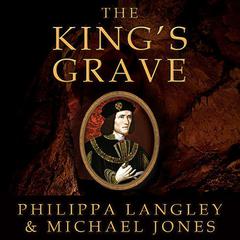 The Kings Grave: The Discovery of Richard IIIs Lost Burial Place and the Clues It Holds Audiobook, by Philippa Langley
