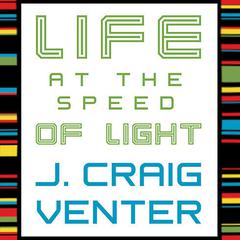Life at the Speed of Light: From the Double Helix to the Dawn of Digital Life Audiobook, by J. Craig Venter