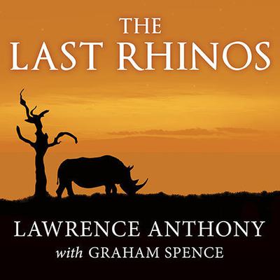 The Last Rhinos: My Battle to Save One of the Worlds Greatest Creatures Audiobook, by Lawrence Anthony
