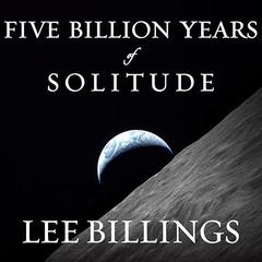 Five Billion Years of Solitude: The Search for Life Among the Stars Audiobook, by Lee Billings